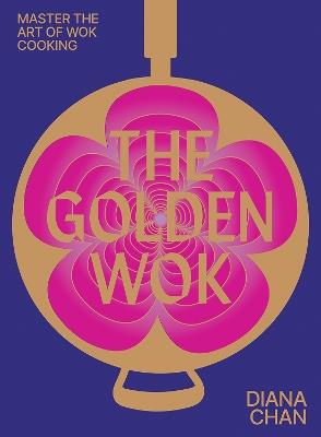 The Golden Wok: Mastering the Art and Technique of Wok Cooking with over 80 Recipes - Diana Chan - cover