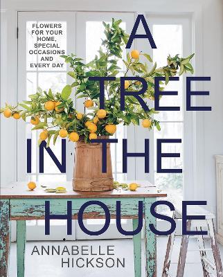 A Tree in the House: Flowers for your home, special occasions and every day - Annabelle Hickson - cover