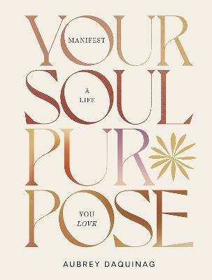 Your Soul Purpose: Manifest a Life You Love - Aubrey Daquinag - cover