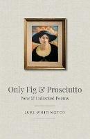 Only Fig & Prosciutto: New & Collected Poems
