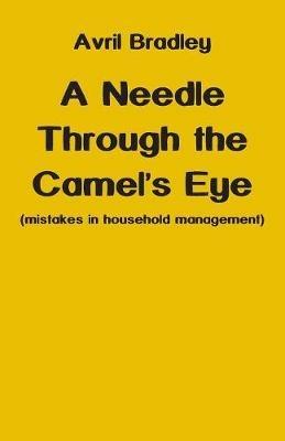 A Needle Through the Camel's Eye: (mistakes in household management) - Avril Bradley - cover