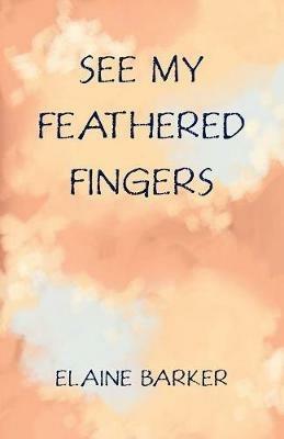 See My Feathered Fingers - Elaine Barker - cover