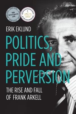 Politics, Pride and Perversion: The Rise and Fall of Frank Arkell - Erik Eklund - cover