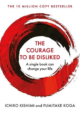 The Courage To Be Disliked: How to free yourself, change your life and achieve real happiness - Ichiro Kishimi,Fumitake Koga - cover