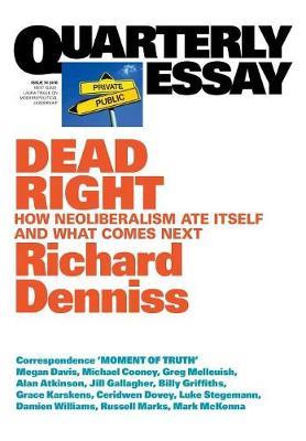 Dead Right: How Neoliberalism Ate Itself and What Comes Next: Quarterly Essay 70 - Richard Denniss - cover