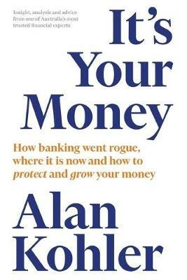 It's Your Money: How banking went rogue, where it is now and how to protect and grow your money - Alan Kohler - cover