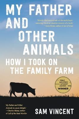 My Father and Other Animals: How I Took on the Family Farm: Winner of the 2023 Prime Minister's Literary Award for Nonfiction - Sam Vincent - cover