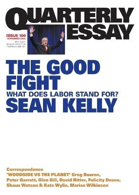 The Good Fight: What Does Labor Stand For?; Quarterly Essay 100 - Sean Kelly - cover