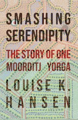 Smashing Serendipity: The Story of One Moorditj Yorga - Louise K. Hansen - cover