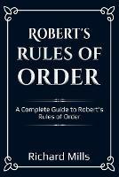 Robert's Rules of Order: A Complete Guide to Robert's Rules of Order