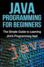 JAVA Programming for Beginners: The Simple Guide to Learning JAVA Programming fast!