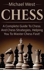 Chess: A complete guide to Chess and Chess strategies, helping you to master Chess fast!