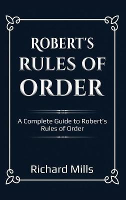 Robert's Rules of Order: A Complete Guide to Robert's Rules of Order - Richard Mills - cover