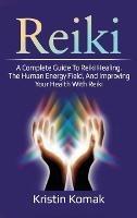 Reiki: A complete guide to Reiki healing, the human energy field, and improving your health with Reiki - Kristin Komak - cover