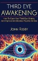 Third Eye Awakening: The third eye, techniques to open the third eye, how to enhance psychic abilities, and much more! - John Rigby - cover
