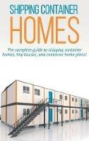 Shipping Container Homes: The complete guide to shipping container homes, tiny houses, and container home plans!
