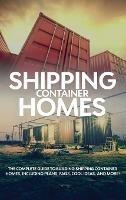 Shipping Container Homes: The complete guide to building shipping container homes, including plans, FAQS, cool ideas, and more! - Andrew Birch - cover
