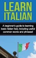 Learn Italian: A beginner's guide to learning basic Italian fast, including useful common words and phrases!