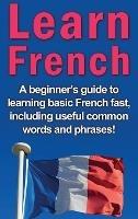 Learn French: A beginner's guide to learning basic French fast, including useful common words and phrases! - Adrian Alfaro - cover