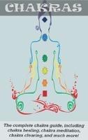 Chakras: The Complete Chakra Guide, Including Chakra Healing, Chakra Meditation, Chakra Clearing and Much More! - Peter Longley - cover
