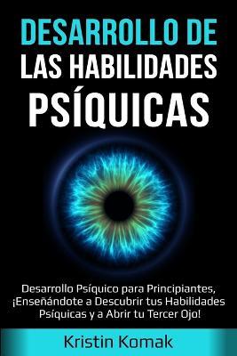 Desarrollo de las Habilidades Psiquicas: Desarrollo Psiquico para Principiantes, !Ensenandote a Descubrir tus Habilidades Psiquicas y a Abrir tu Tercer Ojo! - Kristin Komak - cover
