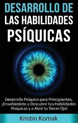 Desarrollo de las Habilidades Psíquicas: Desarrollo Psíquico para Principiantes, ¡Enseñándote a Descubrir tus Habilidades Psíquicas y a Abrir tu Tercer Ojo! - Kristin Komak - cover
