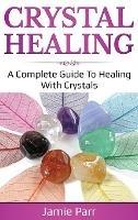 Crystal Healing: A Complete Guide to Healing with Crystals - Jamie Parr - cover