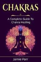 Chakras: A Complete Guide to Chakra Healing - Jamie Parr - cover