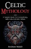 Celtic Mythology: A Complete Guide to Celtic Mythology, Celtic Gods, and Celtic Folklore - Andrew Walsh - cover