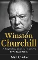 Winston Churchill: A Biography of one of history's most iconic men - Matt Clarke - cover