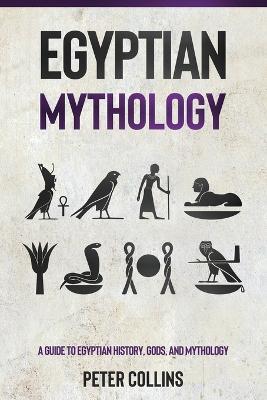 Egyptian Mythology: A Guide to Egyptian History, Gods, and Mythology - Peter Collins - cover