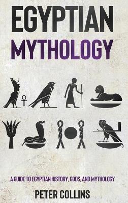 Egyptian Mythology: A Guide to Egyptian History, Gods, and Mythology - Peter Collins - cover