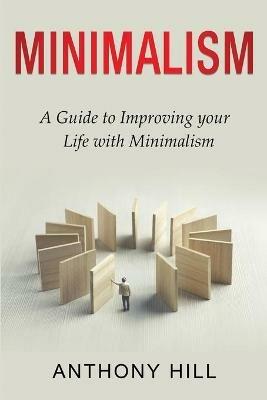 Minimalism: A guide to improving your life with minimalism - Anthony Hill - cover