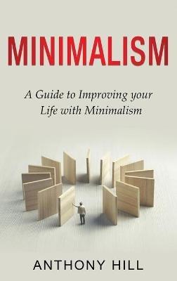Minimalism: A guide to improving your life with minimalism - Anthony Hill - cover