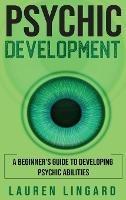 Psychic Development: A Beginner's Guide to Developing Psychic Abilities - Lauren Lingard - cover