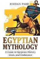 Egyptian Mythology: A Guide to Egyptian History, Gods, and Goddesses