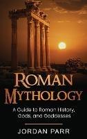Roman Mythology: A Guide to Roman History, Gods, and Goddesses