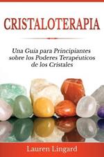 Cristaloterapia: Una Guia para Principiantes sobre los Poderes Terapeuticos de los Cristales