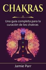 Chakras: Una guia completa para la curacion de los chakras