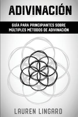 Adivinacion: Guia para principiantes sobre multiples metodos de adivinacion - Lauren Lingard - cover