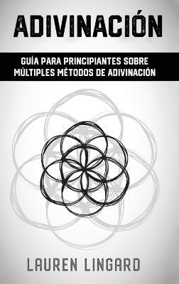 Adivinación: Guía para principiantes sobre múltiples métodos de adivinación - Lauren Lingard - cover