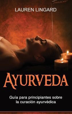 Ayurveda: Guía para principiantes sobre la curación ayurvédica - Lauren Lingard - cover