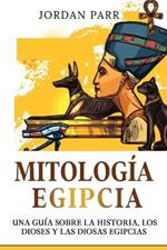 Mitologia Egipcia: Una guia sobre la historia, los dioses y las diosas egipcias