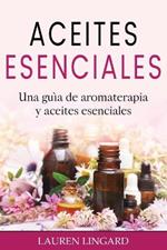 Aceites Esenciales: Una guia de aromaterapia y aceites esenciales