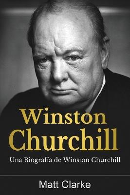 Winston Churchill: Una Biografía de Winston Churchill - Matt Clarke - cover