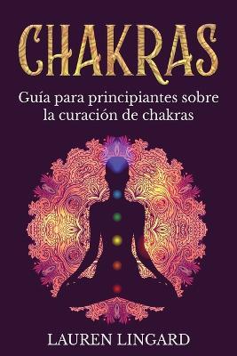 Chakras: Guía para principiantes sobre la curación de chakras - Lauren Lingard - cover