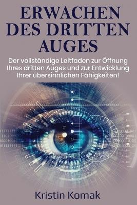 Erwachen des Dritten Auges: Der vollständige Leitfaden zur Öffnung Ihres dritten Auges und zur Entwicklung Ihrer übersinnlichen Fähigkeiten! - Kristin Komak - cover