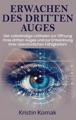 Erwachen des Dritten Auges: Der vollständige Leitfaden zur Öffnung Ihres dritten Auges und zur Entwicklung Ihrer übersinnlichen Fähigkeiten! - Kristin Komak - cover