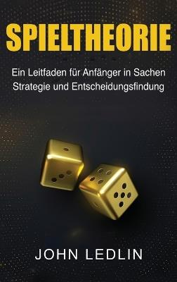 Spieltheorie: Ein Leitfaden für Anfänger in Sachen Strategie und Entscheidungsfindung - John Ledlin - cover