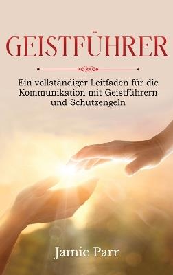 Geistführer: Ein vollständiger Leitfaden für die Kommunikation mit Geistführern und Schutzengeln - Jamie Parr - cover